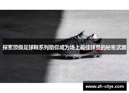探索顶级足球鞋系列助你成为场上最佳球员的秘密武器