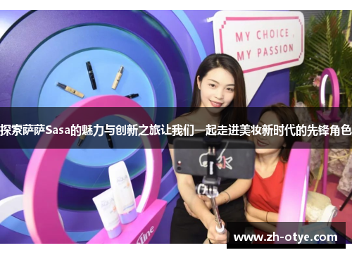 探索萨萨Sasa的魅力与创新之旅让我们一起走进美妆新时代的先锋角色