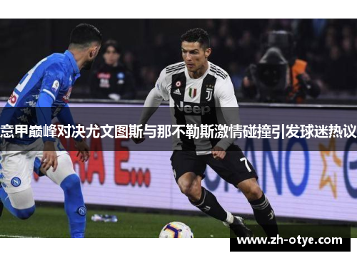 意甲巅峰对决尤文图斯与那不勒斯激情碰撞引发球迷热议