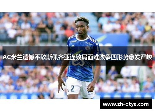 AC米兰遗憾不敌斯佩齐亚连败局面难改争四形势愈发严峻