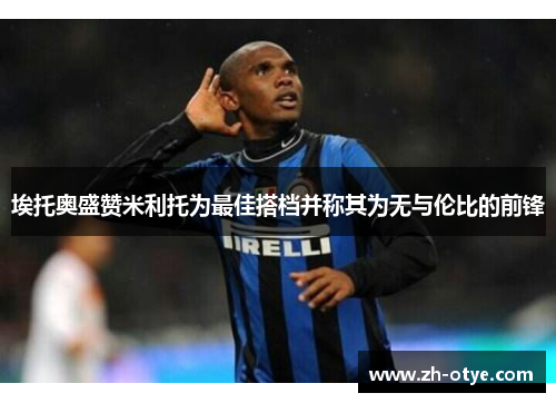 埃托奥盛赞米利托为最佳搭档并称其为无与伦比的前锋