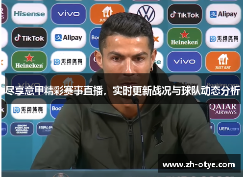 尽享意甲精彩赛事直播，实时更新战况与球队动态分析