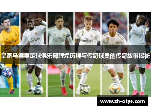 皇家马德里足球俱乐部辉煌历程与传奇球员的传奇故事揭秘