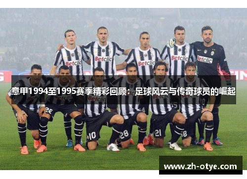 意甲1994至1995赛季精彩回顾：足球风云与传奇球员的崛起