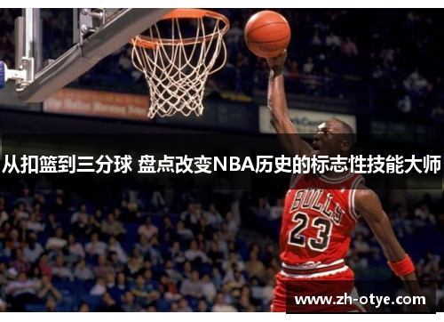 从扣篮到三分球 盘点改变NBA历史的标志性技能大师