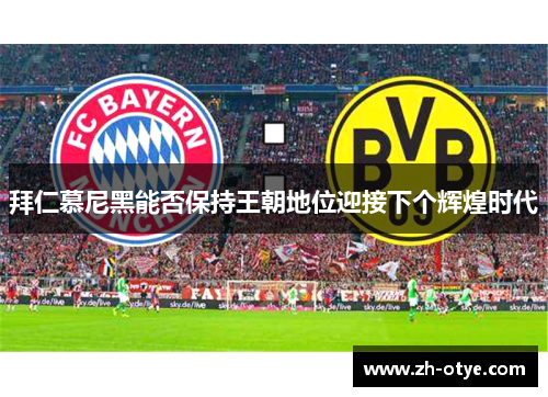 拜仁慕尼黑能否保持王朝地位迎接下个辉煌时代