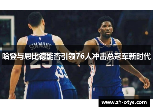 哈登与恩比德能否引领76人冲击总冠军新时代