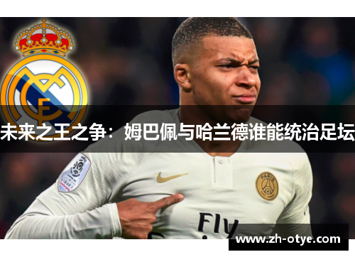 未来之王之争：姆巴佩与哈兰德谁能统治足坛