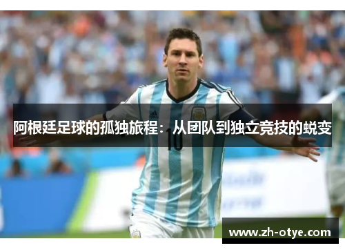 阿根廷足球的孤独旅程：从团队到独立竞技的蜕变