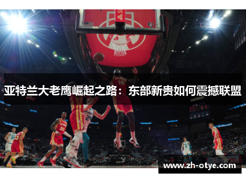 亚特兰大老鹰崛起之路：东部新贵如何震撼联盟