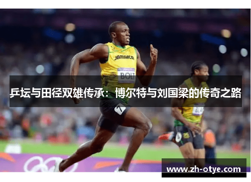 乒坛与田径双雄传承：博尔特与刘国梁的传奇之路