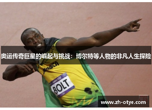奥运传奇巨星的崛起与挑战：博尔特等人物的非凡人生探险