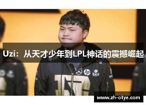 Uzi：从天才少年到LPL神话的震撼崛起