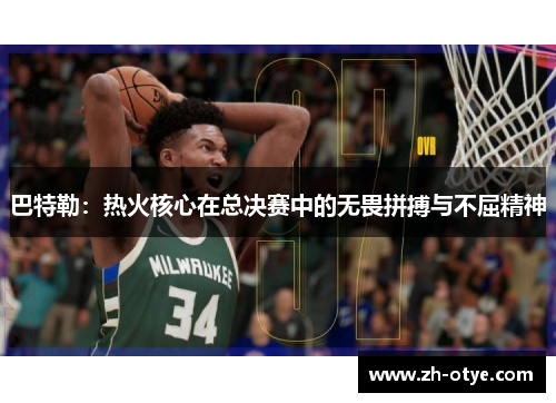 巴特勒：热火核心在总决赛中的无畏拼搏与不屈精神