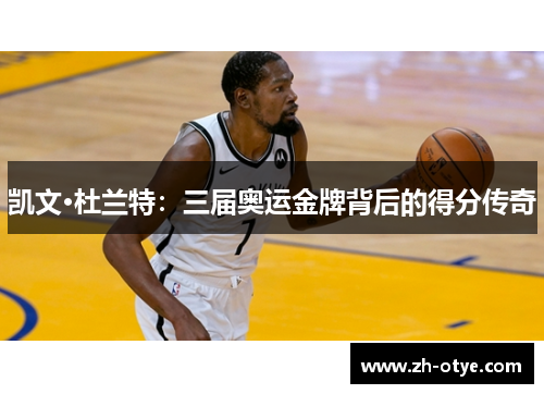 凯文·杜兰特：三届奥运金牌背后的得分传奇