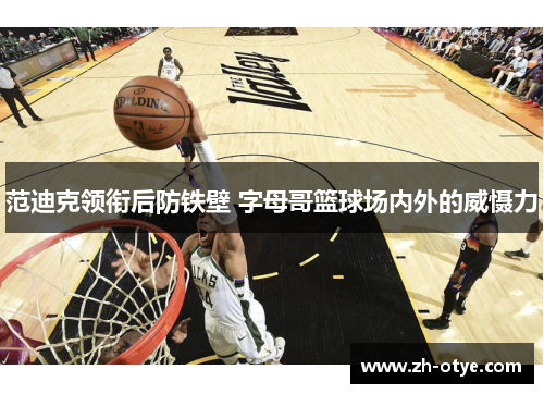 范迪克领衔后防铁壁 字母哥篮球场内外的威慑力
