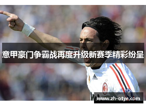意甲豪门争霸战再度升级新赛季精彩纷呈