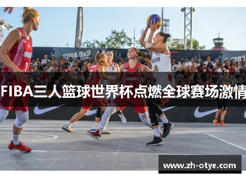 FIBA三人篮球世界杯点燃全球赛场激情