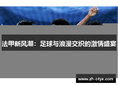 法甲新风潮：足球与浪漫交织的激情盛宴