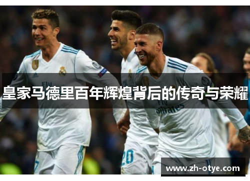 皇家马德里百年辉煌背后的传奇与荣耀