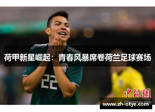 荷甲新星崛起：青春风暴席卷荷兰足球赛场