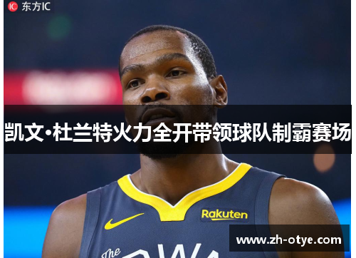 凯文·杜兰特火力全开带领球队制霸赛场