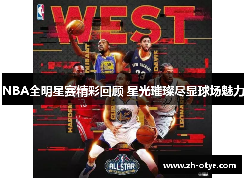 NBA全明星赛精彩回顾 星光璀璨尽显球场魅力
