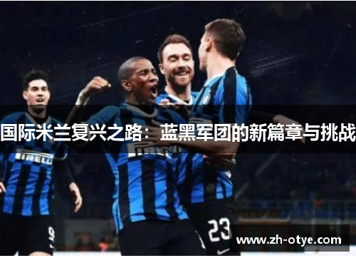 国际米兰复兴之路：蓝黑军团的新篇章与挑战