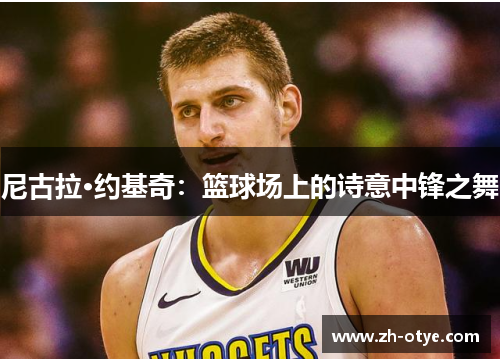 尼古拉·约基奇：篮球场上的诗意中锋之舞
