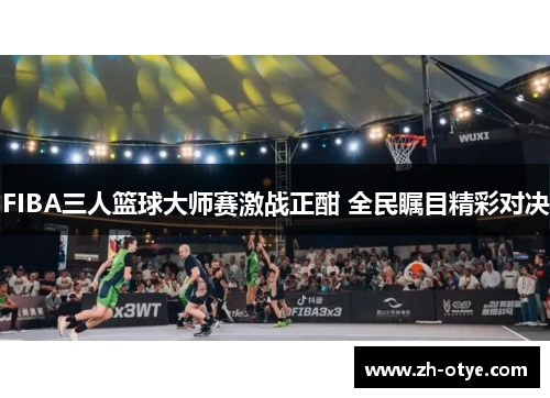 FIBA三人篮球大师赛激战正酣 全民瞩目精彩对决