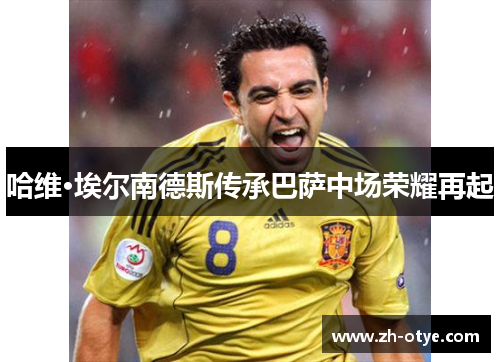 哈维·埃尔南德斯传承巴萨中场荣耀再起