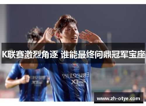 K联赛激烈角逐 谁能最终问鼎冠军宝座