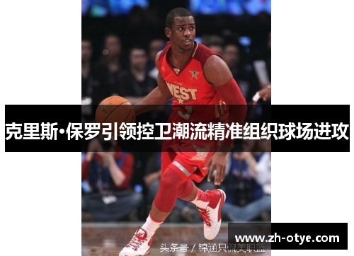 克里斯·保罗引领控卫潮流精准组织球场进攻