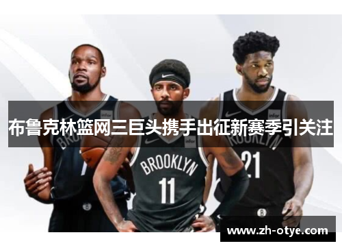 布鲁克林篮网三巨头携手出征新赛季引关注