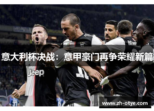 意大利杯决战：意甲豪门再争荣耀新篇