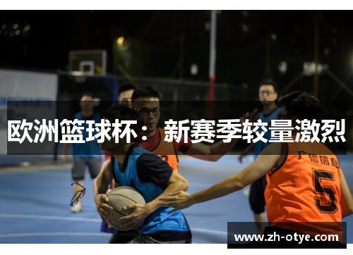 欧洲篮球杯：新赛季较量激烈