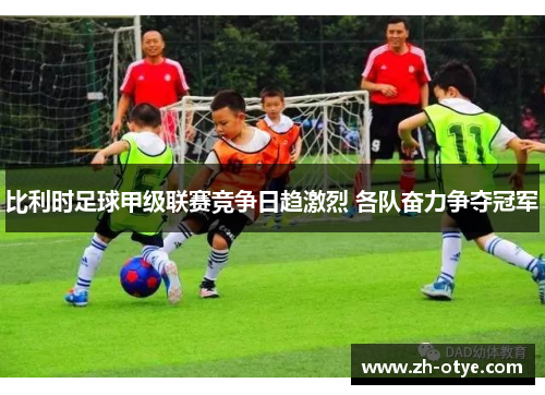 比利时足球甲级联赛竞争日趋激烈 各队奋力争夺冠军