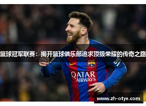 篮球冠军联赛：揭开篮球俱乐部追求顶级荣耀的传奇之路