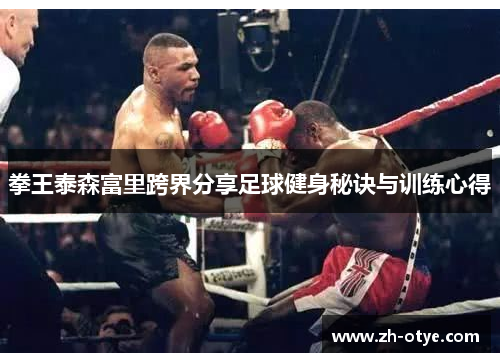 拳王泰森富里跨界分享足球健身秘诀与训练心得