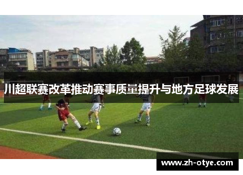 川超联赛改革推动赛事质量提升与地方足球发展
