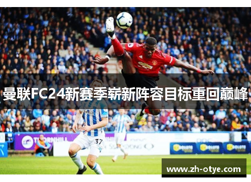 曼联FC24新赛季崭新阵容目标重回巅峰