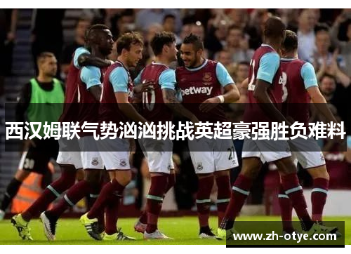 西汉姆联气势汹汹挑战英超豪强胜负难料