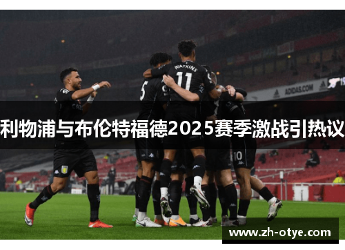 利物浦与布伦特福德2025赛季激战引热议