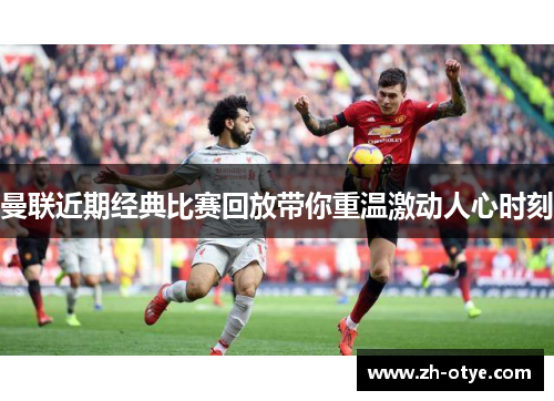 曼联近期经典比赛回放带你重温激动人心时刻