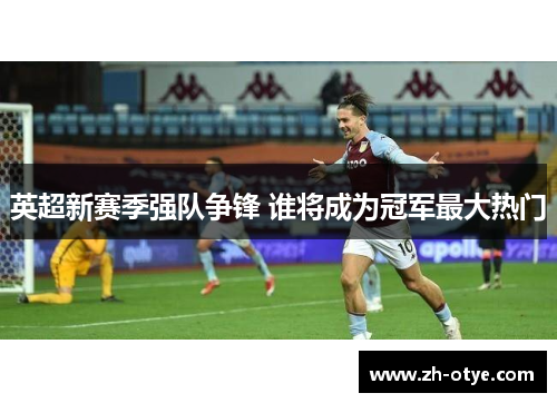 英超新赛季强队争锋 谁将成为冠军最大热门
