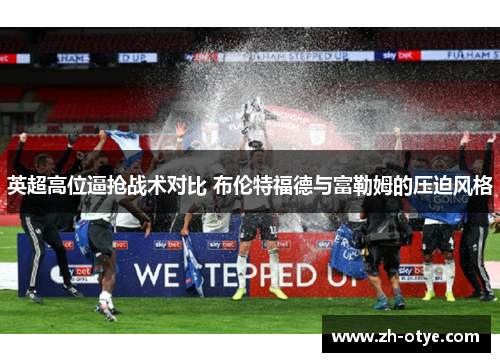 英超高位逼抢战术对比 布伦特福德与富勒姆的压迫风格