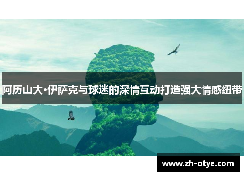 阿历山大·伊萨克与球迷的深情互动打造强大情感纽带