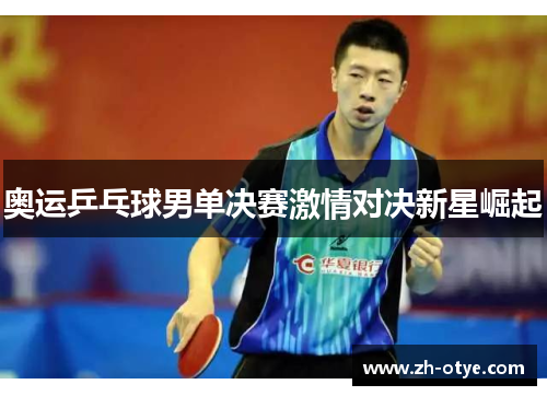 奥运乒乓球男单决赛激情对决新星崛起