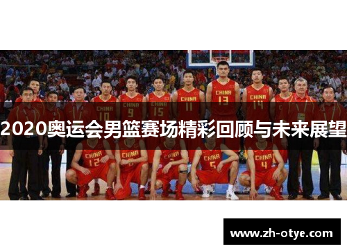 2020奥运会男篮赛场精彩回顾与未来展望