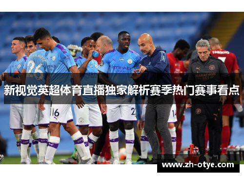 新视觉英超体育直播独家解析赛季热门赛事看点
